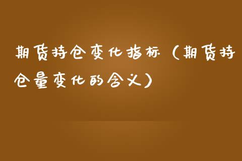期货持仓变化指标（期货持仓量变化的含义）_https://www.zcsm.com.cn_期货交易_第1张