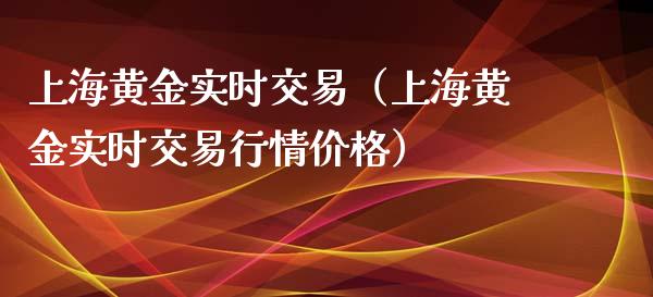 上海黄金实时交易（上海黄金实时交易行情价格）_https://www.zcsm.com.cn_期货交易_第1张