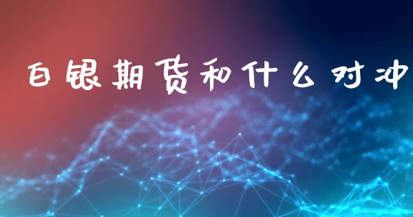 白银期货和什么对冲_https://www.zcsm.com.cn_期货百科_第1张
