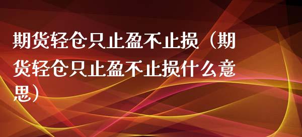 期货轻仓只止盈不止损（期货轻仓只止盈不止损什么意思）_https://www.zcsm.com.cn_期货交易_第1张