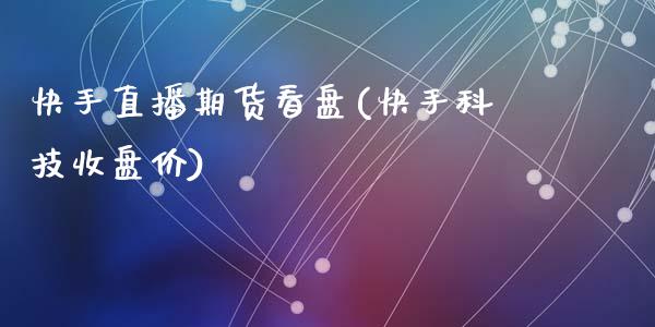快手直播期货看盘(快手科技收盘价)_https://www.zcsm.com.cn_期货行情_第1张