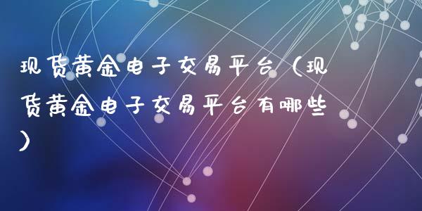 现货黄金电子交易平台(现货黄金电子交易平台有哪些)_期货行情_第1张_期货百科_期货喊单_期货行情_期货交易_原油期货_期货培训 现货黄金电子交易平台(现货黄金电子交易平台有哪些)_https://www.zcsm.com.cn_期货行情_第1张