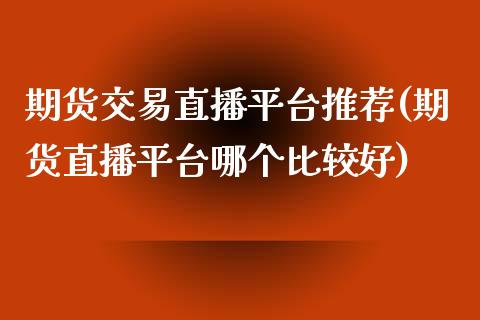 期货交易直播平台推荐(期货直播平台哪个比较好)_https://www.zcsm.com.cn_期货喊单_第1张