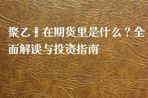 聚乙烯在期货里是什么？全面解读与投资指南_https://www.zcsm.com.cn_期货喊单_第1张