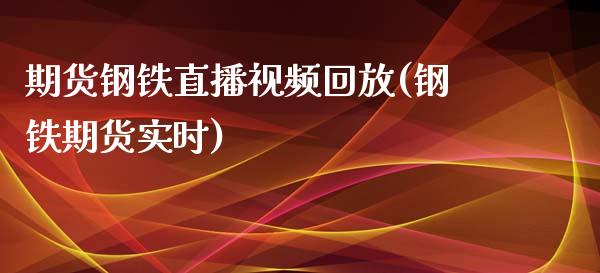 期货钢铁直播视频回放(钢铁期货实时)_https://www.zcsm.com.cn_期货培训_第1张