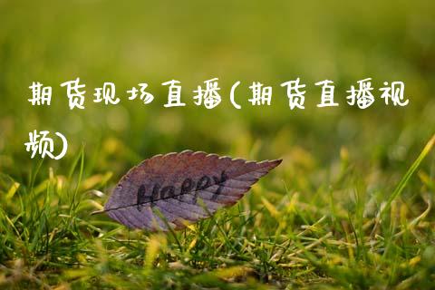 期货现场直播(期货直播视频)_https://www.zcsm.com.cn_期货百科_第1张