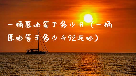 一桶原油等于多少升（一桶原油等于多少升92汽油）_https://www.zcsm.com.cn_期货培训_第1张