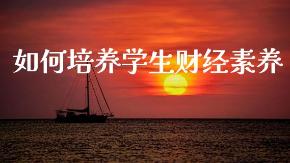 如何培养学生财经素养_https://www.zcsm.com.cn_期货行情_第1张