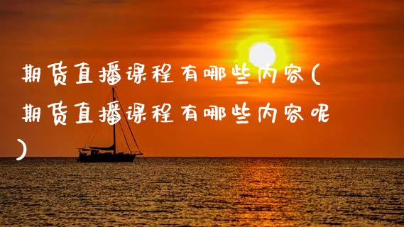 期货直播课程有哪些内容(期货直播课程有哪些内容呢)_https://www.zcsm.com.cn_期货培训_第1张