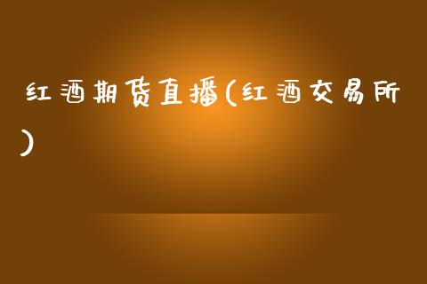 红酒期货直播(红酒交易所)_https://www.zcsm.com.cn_期货百科_第1张