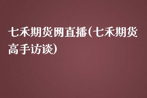 七禾期货网直播(七禾期货高手访谈)_https://www.zcsm.com.cn_期货喊单_第1张