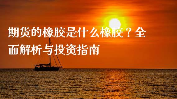 期货的橡胶是什么橡胶？全面解析与投资指南_https://www.zcsm.com.cn_期货交易_第1张