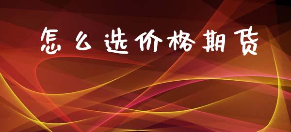 怎么选价格期货_https://www.zcsm.com.cn_期货交易_第1张