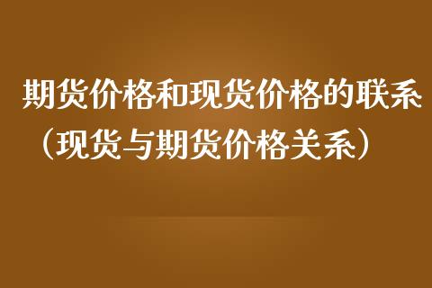 期货价格和现货价格的联系（现货与期货价格关系）_https://www.zcsm.com.cn_期货行情_第1张