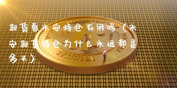 期货看永安持仓有用吗（永安期货持仓为什么永远都是多头）_https://www.zcsm.com.cn_期货交易_第1张