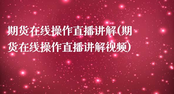 期货在线操作直播讲解(期货在线操作直播讲解视频)_https://www.zcsm.com.cn_期货喊单_第1张
