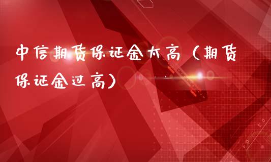 中信期货保证金太高（期货保证金过高）_https://www.zcsm.com.cn_期货百科_第1张
