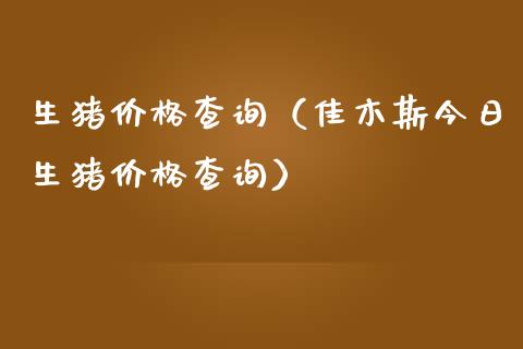 生猪价格查询（佳木斯今日生猪价格查询）_https://www.zcsm.com.cn_期货喊单_第1张