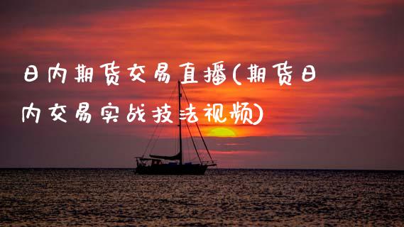 日内期货交易直播(期货日内交易实战技法视频)_https://www.zcsm.com.cn_期货行情_第1张