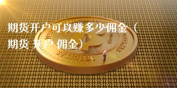 期货开户可以赚多少佣金（期货 开户 佣金）_https://www.zcsm.com.cn_期货培训_第1张