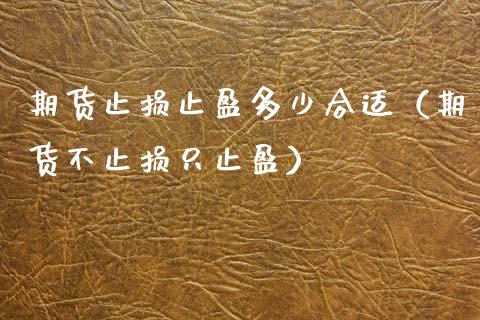 期货止损止盈多少合适（期货不止损只止盈）_https://www.zcsm.com.cn_期货交易_第1张