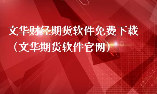 文华财经期货软件免费下载（文华期货软件官网）_https://www.zcsm.com.cn_期货行情_第1张