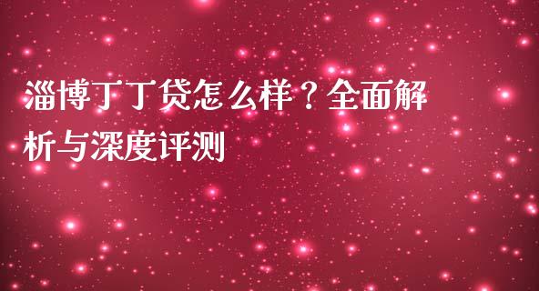 淄博丁丁贷怎么样？全面解析与深度评测_https://www.zcsm.com.cn_期货交易_第1张
