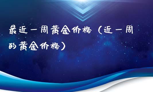 最近一周黄金价格（近一周的黄金价格）_https://www.zcsm.com.cn_期货喊单_第1张