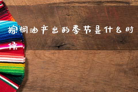棕榈油产出的季节是什么时候_原油期货_第1张_期货百科_期货喊单_期货行情_期货交易_原油期货_期货培训 棕榈油产出的季节是什么时候_https://www.zcsm.com.cn_原油期货_第1张