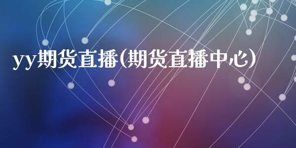 yy期货直播(期货直播中心)_https://www.zcsm.com.cn_期货百科_第1张