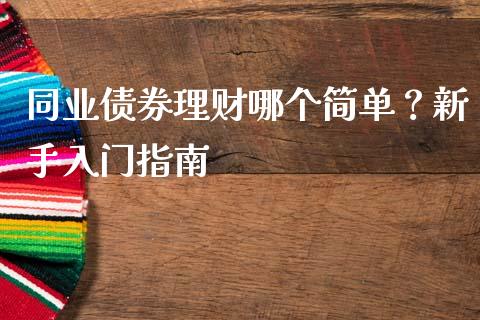 同业债券理财哪个简单？新手入门指南_https://www.zcsm.com.cn_期货交易_第1张