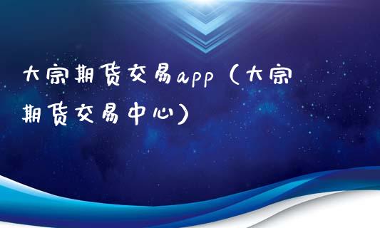 大宗期货交易app（大宗期货交易中心）_https://www.zcsm.com.cn_原油期货_第1张