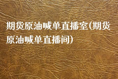 期货原油喊单直播室(期货原油喊单直播间)_https://www.zcsm.com.cn_期货喊单_第1张