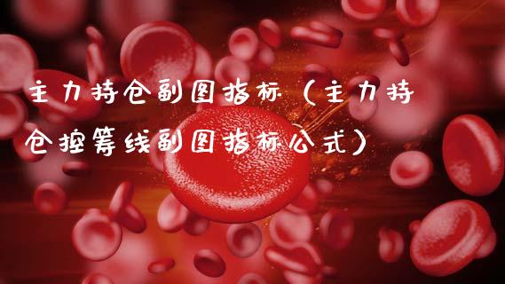 主力持仓副图指标（主力持仓控筹线副图指标公式）_https://www.zcsm.com.cn_期货交易_第1张