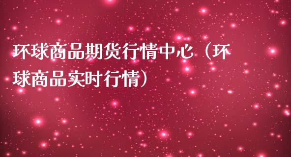 环球商品期货行情中心（环球商品实时行情）_https://www.zcsm.com.cn_期货行情_第1张