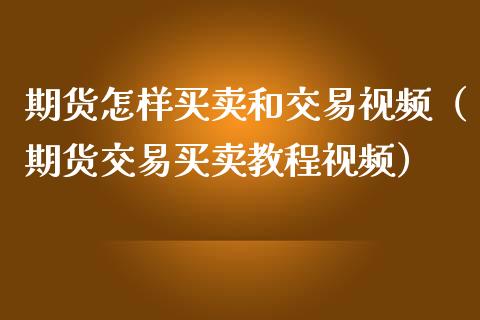 期货怎样买卖和交易视频（期货交易买卖教程视频）_https://www.zcsm.com.cn_期货交易_第1张