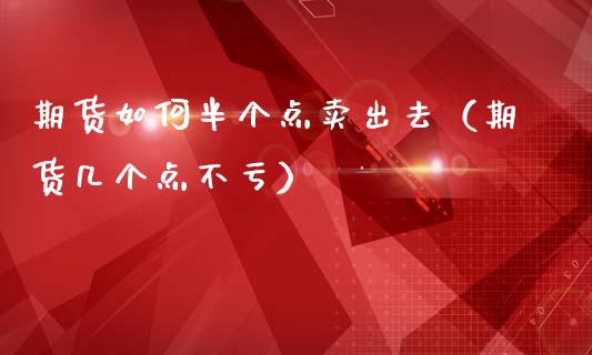 期货如何半个点卖出去（期货几个点不亏）_https://www.zcsm.com.cn_期货培训_第1张