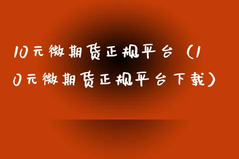10元微期货正规平台（10元微期货正规平台下载）_https://www.zcsm.com.cn_期货百科_第1张