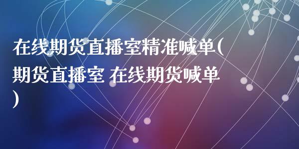 在线期货直播室精准喊单(期货直播室 在线期货喊单)_https://www.zcsm.com.cn_期货喊单_第1张