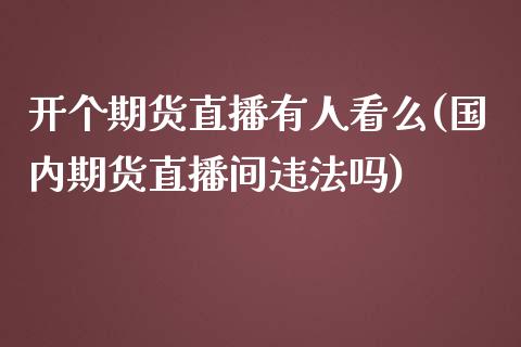 开个期货直播有人看么(国内期货直播间违法吗)_https://www.zcsm.com.cn_期货培训_第1张