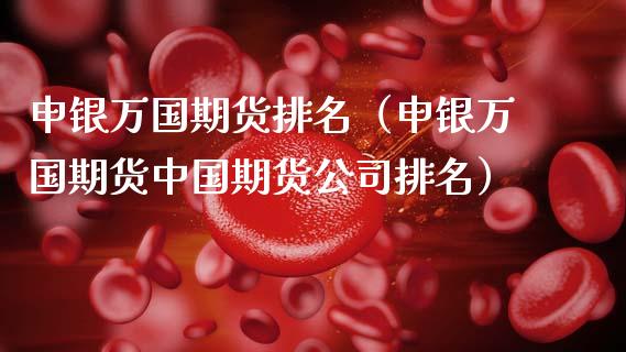 申银万国期货排名（申银万国期货中国期货公司排名）_https://www.zcsm.com.cn_期货行情_第1张
