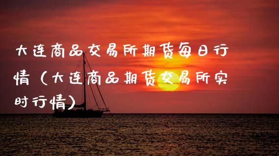 大连商品交易所期货每日行情（大连商品期货交易所实时行情）_https://www.zcsm.com.cn_期货行情_第1张