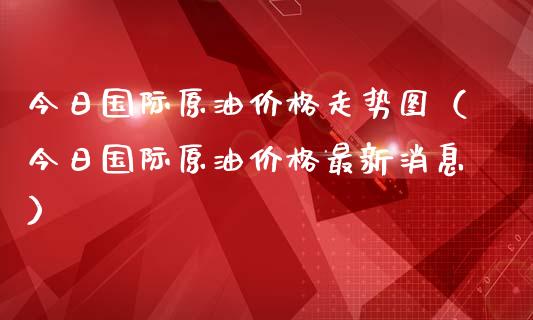 今日国际原油价格走势图（今日国际原油价格最新消息）_https://www.zcsm.com.cn_原油期货_第1张
