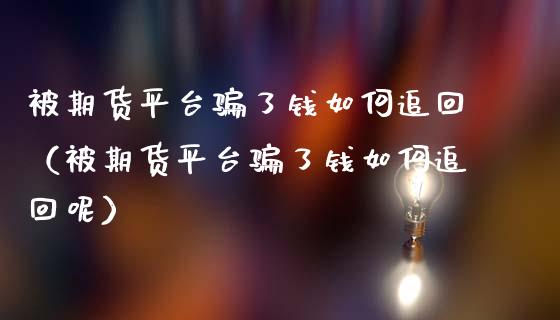 被期货平台骗了钱如何追回（被期货平台骗了钱如何追回呢）_https://www.zcsm.com.cn_期货行情_第1张