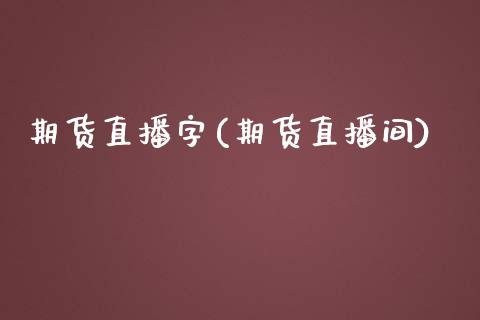 期货直播字(期货直播间)_https://www.zcsm.com.cn_期货百科_第1张