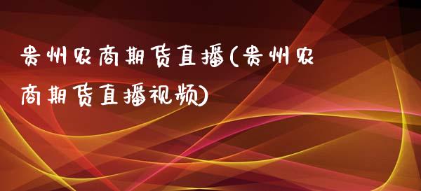 贵州农商期货直播(贵州农商期货直播视频)_https://www.zcsm.com.cn_期货行情_第1张