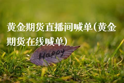 黄金期货直播间喊单(黄金期货在线喊单)_https://www.zcsm.com.cn_期货行情_第1张