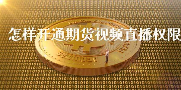 怎样开通期货视频直播权限_https://www.zcsm.com.cn_期货行情_第1张