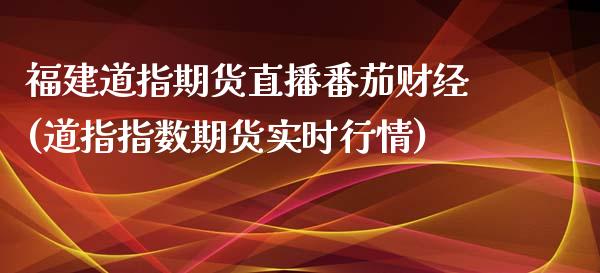 福建道指期货直播番茄财经(道指指数期货实时行情)_https://www.zcsm.com.cn_期货培训_第1张