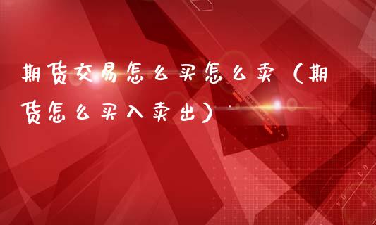 期货交易怎么买怎么卖（期货怎么买入卖出）_https://www.zcsm.com.cn_期货培训_第1张